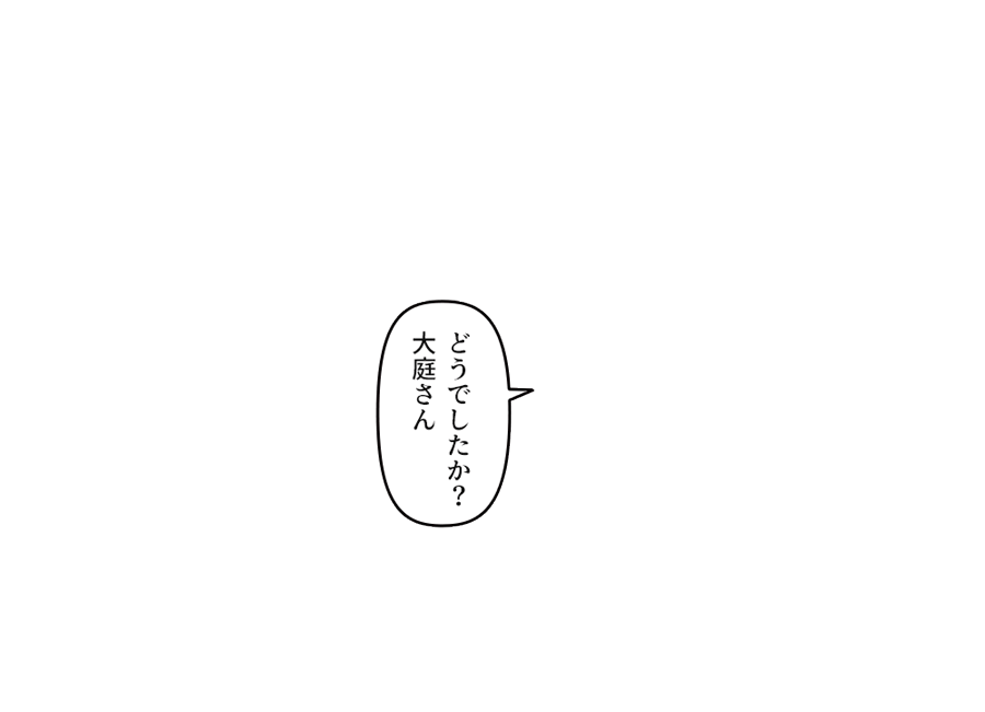 「どうでしたか？大庭さん