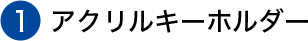 ①アクリルキーホルダー
