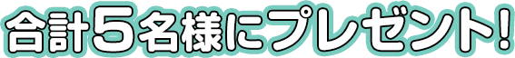 合計5名様にプレゼント！