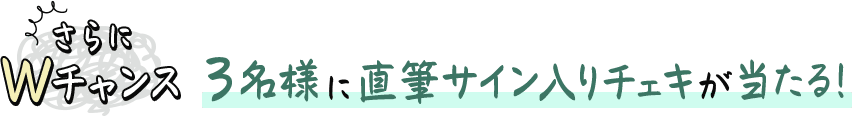 さらにWチャンス！3名様に直筆サイン入りチェキをプレゼント！